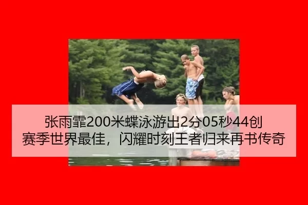 张雨霏200米蝶泳游出2分05秒44创赛季世界最佳，闪耀时刻王者归来再书传奇